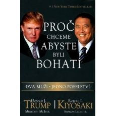 Proč chceme abyste byli bohatí: Dva muži - jedno poselství / Robert T. Kiyosaki, Donald J. Trump